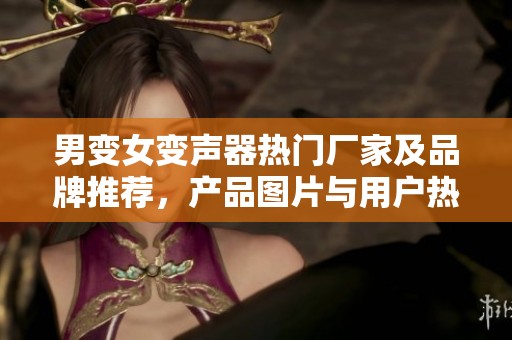 男变女变声器热门厂家及品牌推荐，产品图片与用户热帖分享