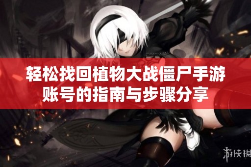 轻松找回植物大战僵尸手游账号的指南与步骤分享