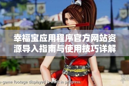 幸福宝应用程序官方网站资源导入指南与使用技巧详解