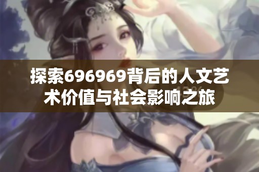 探索696969背后的人文艺术价值与社会影响之旅