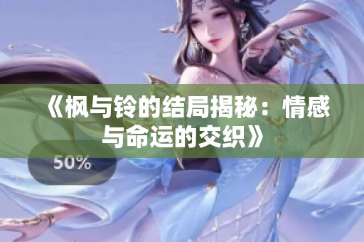 《枫与铃的结局揭秘：情感与命运的交织》
