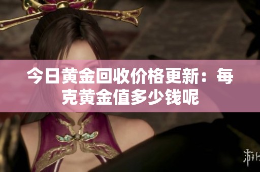 今日黄金回收价格更新：每克黄金值多少钱呢