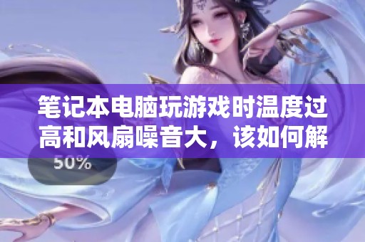 笔记本电脑玩游戏时温度过高和风扇噪音大，该如何解决问题