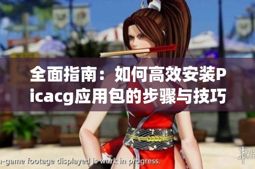 全面指南：如何高效安装Picacg应用包的步骤与技巧