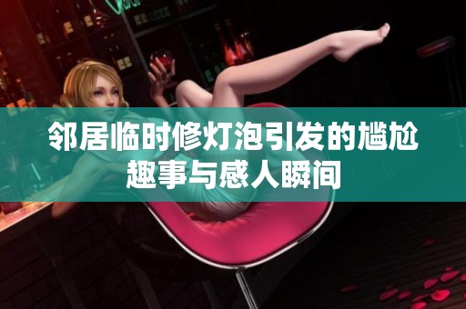 邻居临时修灯泡引发的尴尬趣事与感人瞬间