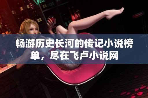 畅游历史长河的传记小说榜单，尽在飞卢小说网