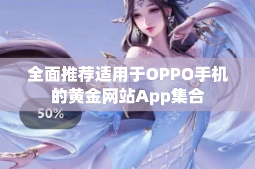 全面推荐适用于OPPO手机的黄金网站App集合