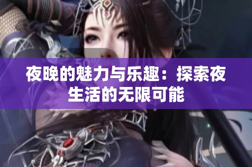 夜晚的魅力与乐趣：探索夜生活的无限可能