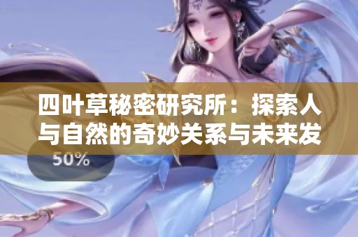 四叶草秘密研究所：探索人与自然的奇妙关系与未来发展