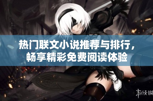 热门联文小说推荐与排行，畅享精彩免费阅读体验