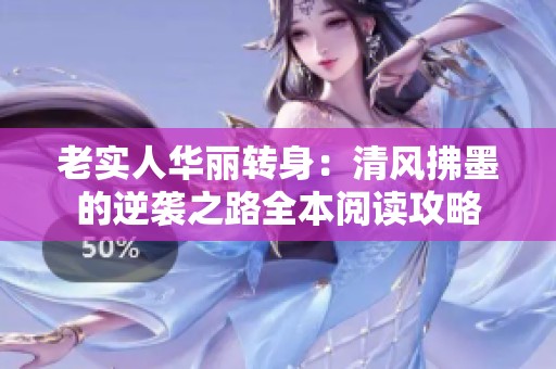 老实人华丽转身：清风拂墨的逆袭之路全本阅读攻略