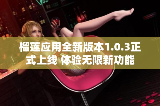 榴莲应用全新版本1.0.3正式上线 体验无限新功能