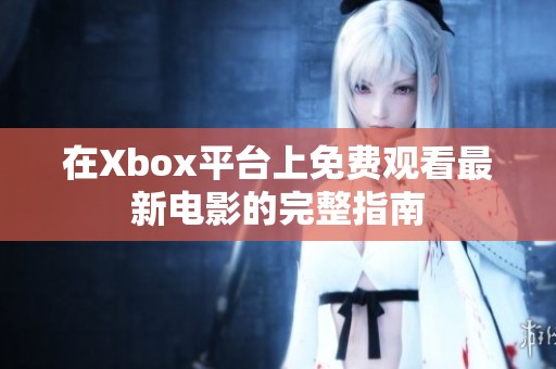 在Xbox平台上免费观看最新电影的完整指南