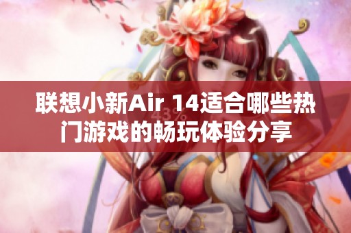 联想小新Air 14适合哪些热门游戏的畅玩体验分享