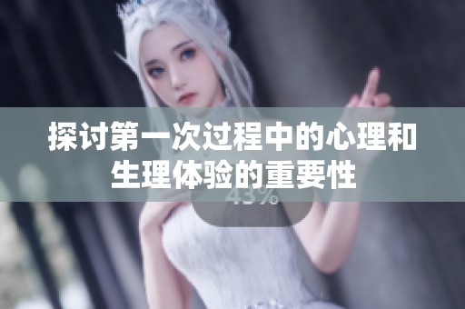 探讨第一次过程中的心理和生理体验的重要性