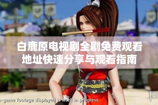 白鹿原电视剧全剧免费观看地址快速分享与观看指南