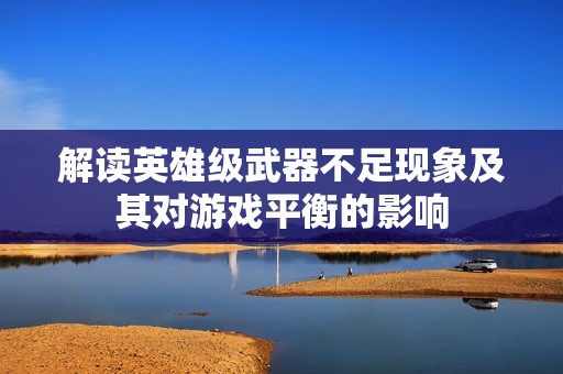 解读英雄级武器不足现象及其对游戏平衡的影响