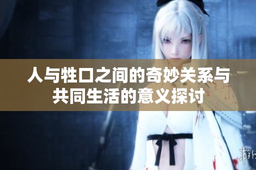 人与牲口之间的奇妙关系与共同生活的意义探讨