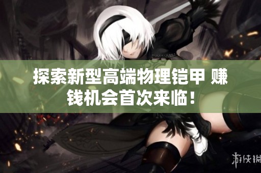 探索新型高端物理铠甲 赚钱机会首次来临！