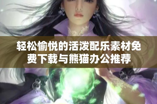 轻松愉悦的活泼配乐素材免费下载与熊猫办公推荐
