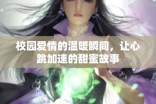 校园爱情的温暖瞬间，让心跳加速的甜蜜故事