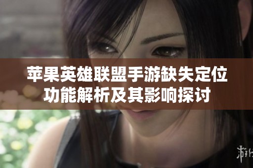苹果英雄联盟手游缺失定位功能解析及其影响探讨