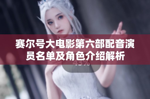 赛尔号大电影第六部配音演员名单及角色介绍解析
