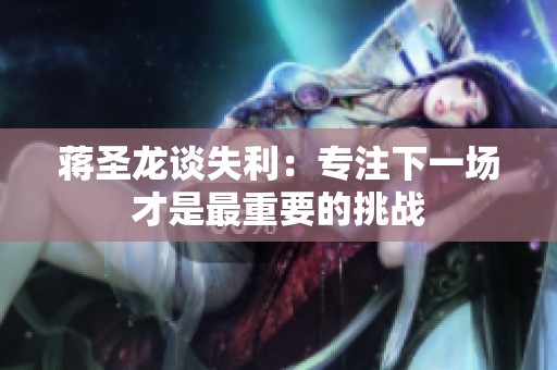 蒋圣龙谈失利：专注下一场才是最重要的挑战