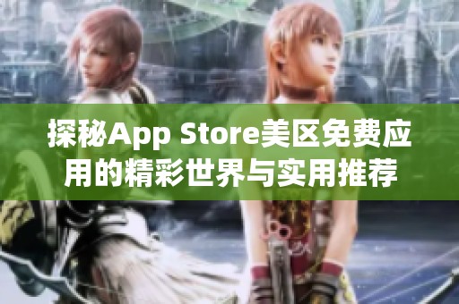 探秘App Store美区免费应用的精彩世界与实用推荐