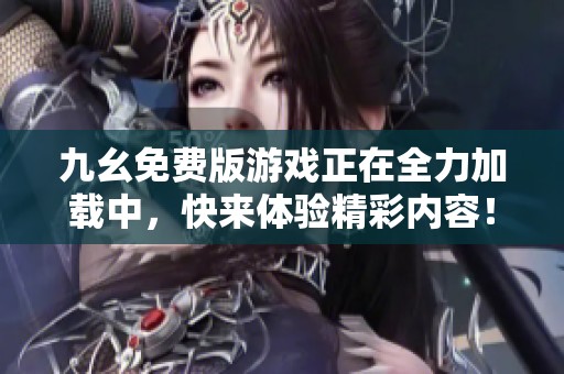 九幺免费版游戏正在全力加载中，快来体验精彩内容！