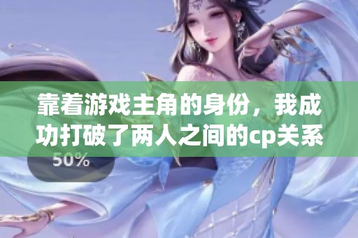 靠着游戏主角的身份，我成功打破了两人之间的cp关系