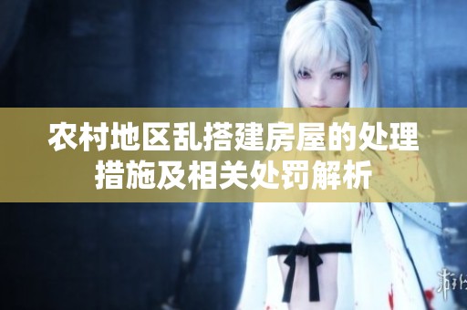 农村地区乱搭建房屋的处理措施及相关处罚解析