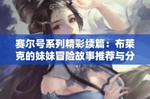 赛尔号系列精彩续篇：布莱克的妹妹冒险故事推荐与分享