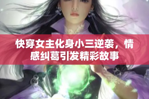 快穿女主化身小三逆袭，情感纠葛引发精彩故事