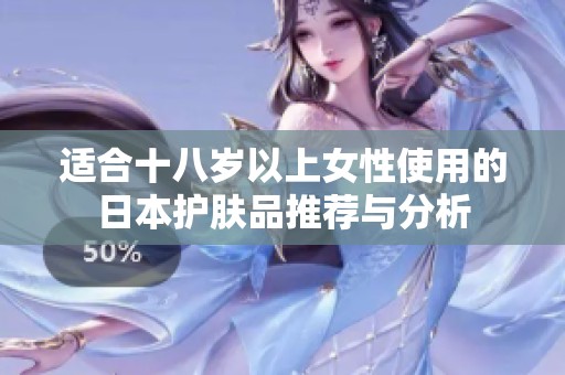 适合十八岁以上女性使用的日本护肤品推荐与分析