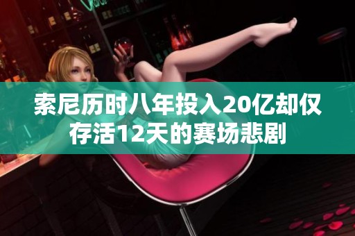 索尼历时八年投入20亿却仅存活12天的赛场悲剧
