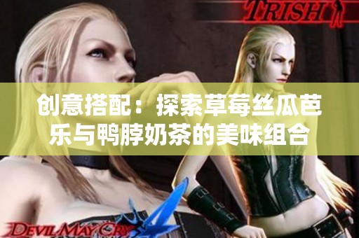 创意搭配：探索草莓丝瓜芭乐与鸭脖奶茶的美味组合