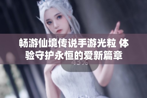 畅游仙境传说手游光粒 体验守护永恒的爱新篇章