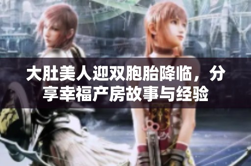 大肚美人迎双胞胎降临，分享幸福产房故事与经验