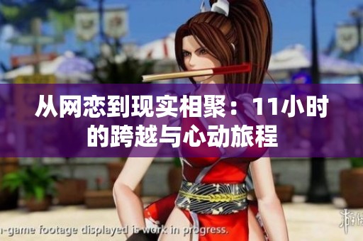 从网恋到现实相聚：11小时的跨越与心动旅程
