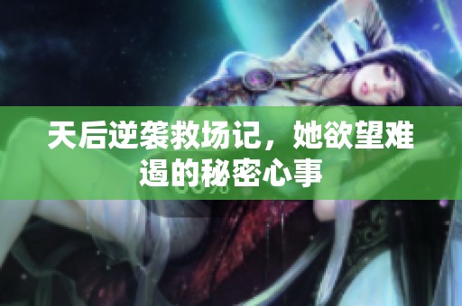 天后逆袭救场记，她欲望难遏的秘密心事