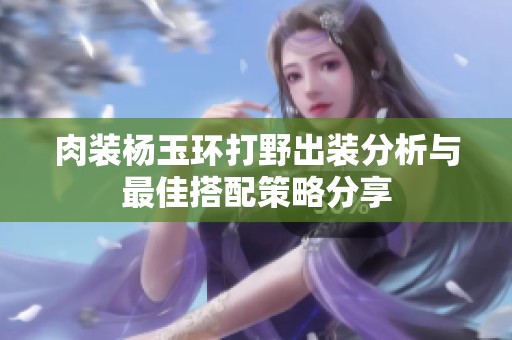 肉装杨玉环打野出装分析与最佳搭配策略分享
