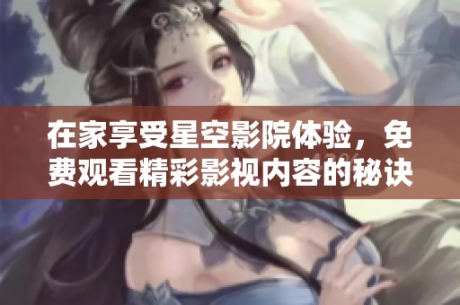 在家享受星空影院体验，免费观看精彩影视内容的秘诀