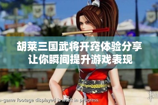 胡莱三国武将开窍体验分享 让你瞬间提升游戏表现
