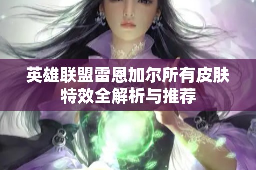 英雄联盟雷恩加尔所有皮肤特效全解析与推荐