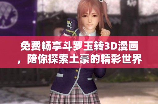 免费畅享斗罗玉转3D漫画，陪你探索土豪的精彩世界