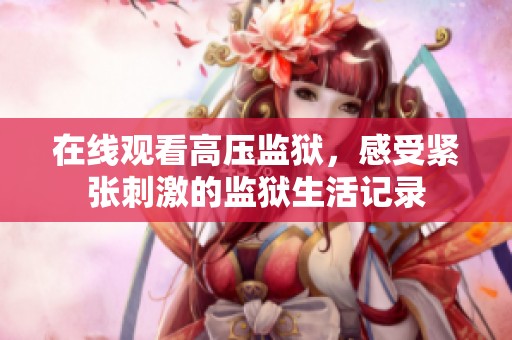 在线观看高压监狱，感受紧张刺激的监狱生活记录