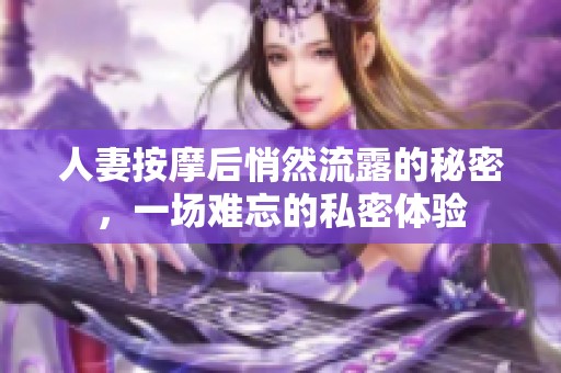 人妻按摩后悄然流露的秘密，一场难忘的私密体验