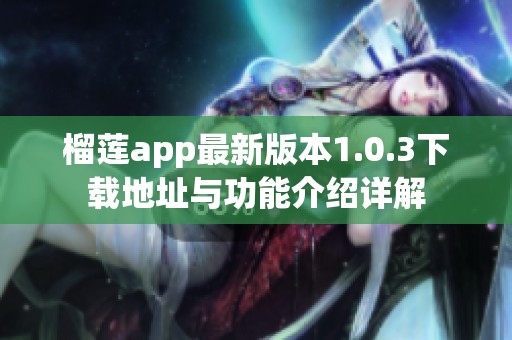 榴莲app最新版本1.0.3下载地址与功能介绍详解