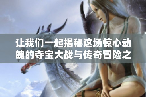 让我们一起揭秘这场惊心动魄的夺宝大战与传奇冒险之旅!
